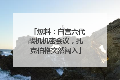 爆料：白宫六代战机机密会议，扎克伯格突然闯入