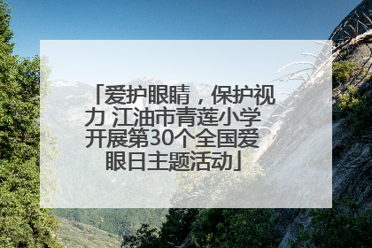 爱护眼睛，保护视力 江油市青莲小学开展第30个全国爱眼日主题活动