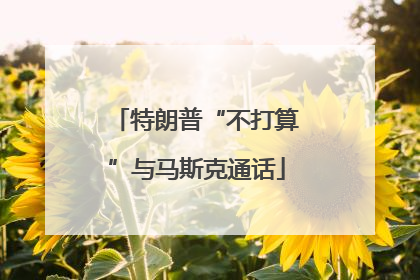 特朗普“不打算”与马斯克通话