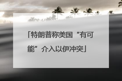特朗普称美国“有可能”介入以伊冲突