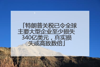 特朗普关税已令全球主要大型企业至少损失340亿美元，真实损失或高致数倍