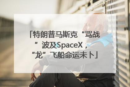特朗普马斯克“骂战”波及SpaceX，“龙”飞船命运未卜