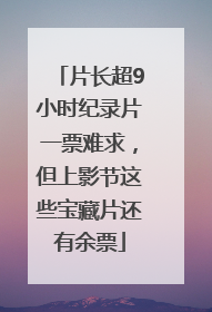 片长超9小时纪录片一票难求，但上影节这些宝藏片还有余票