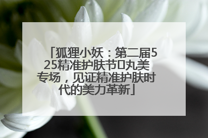 狐狸小妖：第二届525精准护肤节✖丸美专场，见证精准护肤时代的美力革新