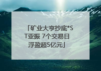矿业大亨抄底*ST亚振 7个交易日浮盈超5亿元