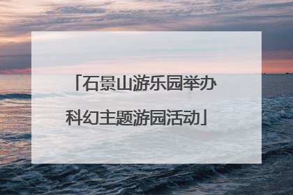 石景山游乐园举办科幻主题游园活动