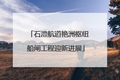 石澧航道艳洲枢纽船闸工程迎新进展