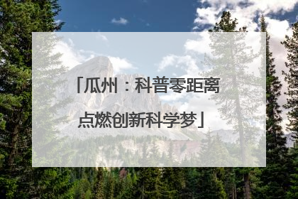 瓜州：科普零距离 点燃创新科学梦