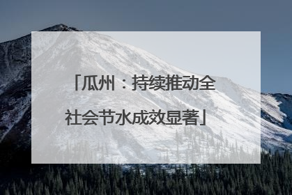 瓜州：持续推动全社会节水成效显著