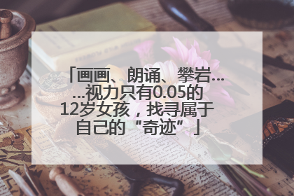 画画、朗诵、攀岩……视力只有0.05的12岁女孩，找寻属于自己的“奇迹”