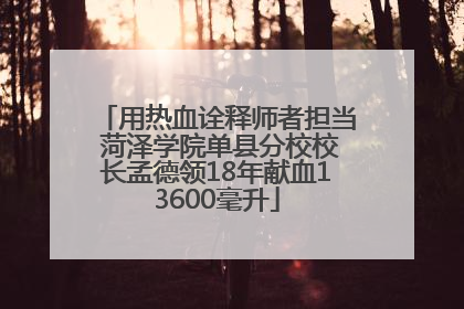 用热血诠释师者担当 菏泽学院单县分校校长孟德领18年献血13600毫升