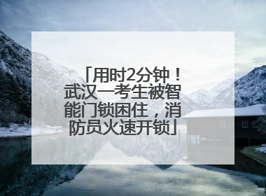 用时2分钟！武汉一考生被智能门锁困住，消防员火速开锁