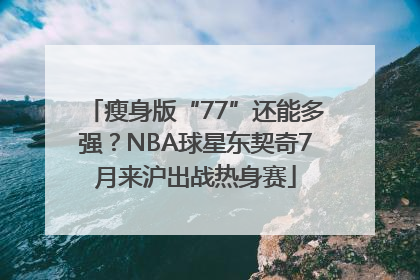 瘦身版“77”还能多强？NBA球星东契奇7月来沪出战热身赛