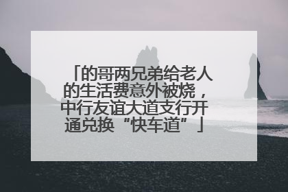 的哥两兄弟给老人的生活费意外被烧，中行友谊大道支行开通兑换“快车道”