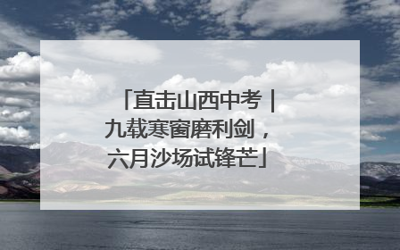 直击山西中考｜九载寒窗磨利剑，六月沙场试锋芒