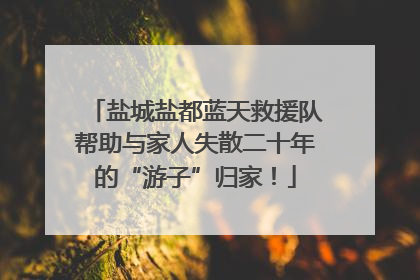 盐城盐都蓝天救援队帮助与家人失散二十年的“游子”归家！