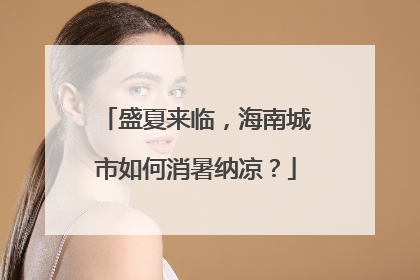 盛夏来临，海南城市如何消暑纳凉？