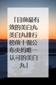 目前最有效的美白丸美白丸排行榜前十强公布央妈唯一认可的美白丸