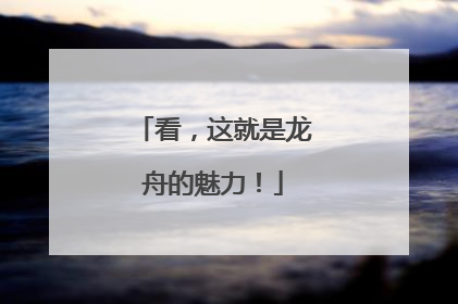 看，这就是龙舟的魅力！