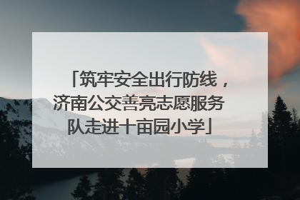 筑牢安全出行防线，济南公交善亮志愿服务队走进十亩园小学