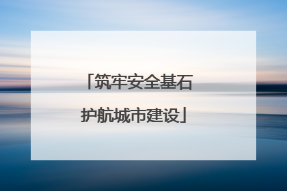 筑牢安全基石 护航城市建设