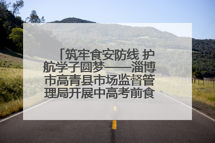 筑牢食安防线 护航学子圆梦——淄博市高青县市场监督管理局开展中高考前食品安全专项检查