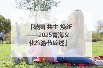 破圈 共生 焕新——2025青海文化旅游节综述