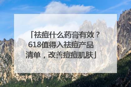 祛痘什么药膏有效？618值得入祛痘产品清单，改善痘痘肌肤