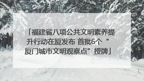 福建省八项公共文明素养提升行动在厦发布 首批6个“厦门城市文明观察点”授牌