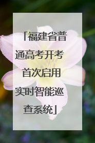 福建省普通高考开考 首次启用实时智能巡查系统