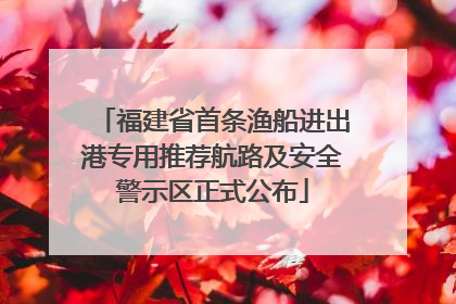 福建省首条渔船进出港专用推荐航路及安全警示区正式公布