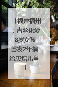 福建福州：青丝化爱 8岁女孩蓄发2年捐给患癌儿童