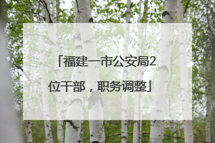福建一市公安局2位干部，职务调整