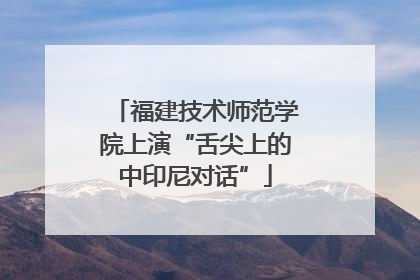 福建技术师范学院上演“舌尖上的中印尼对话”