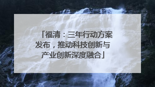 福清：三年行动方案发布，推动科技创新与产业创新深度融合