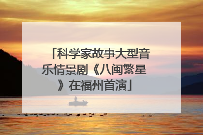 科学家故事大型音乐情景剧《八闽繁星》在福州首演