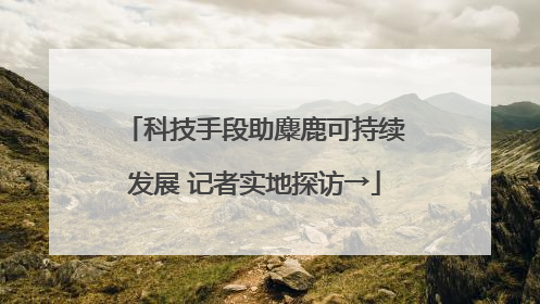 科技手段助麋鹿可持续发展 记者实地探访→