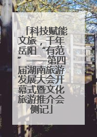 科技赋能文旅，千年岳阳“有范”——第四届湖南旅游发展大会开幕式暨文化旅游推介会侧记