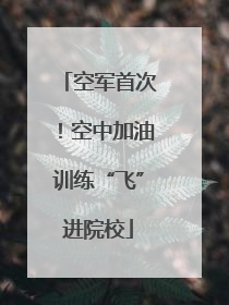 空军首次！空中加油训练“飞”进院校