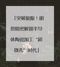 突破极限！朗恩精密解锁半导体陶瓷加工“超微孔”时代