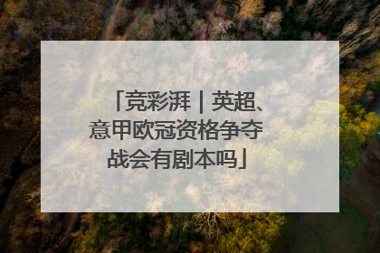 竞彩湃｜英超、意甲欧冠资格争夺战会有剧本吗