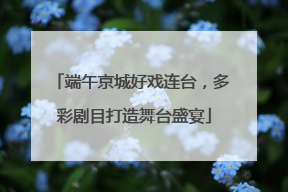 端午京城好戏连台，多彩剧目打造舞台盛宴