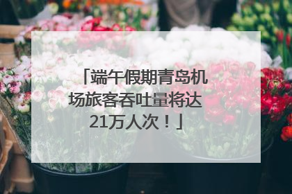 端午假期青岛机场旅客吞吐量将达21万人次！