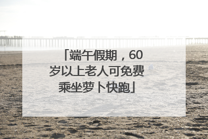 端午假期，60岁以上老人可免费乘坐萝卜快跑