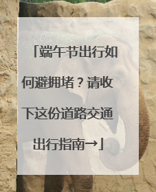 端午节出行如何避拥堵？请收下这份道路交通出行指南→