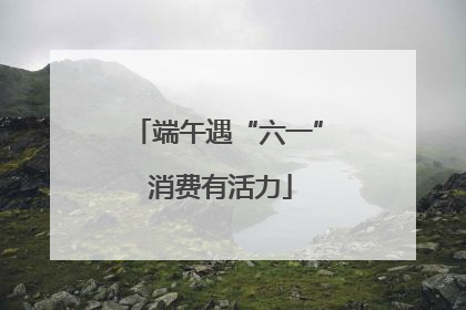 端午遇“六一” 消费有活力