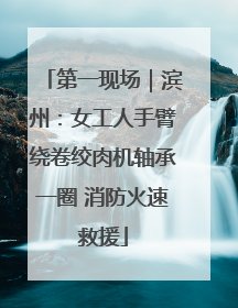 第一现场｜滨州：女工人手臂绕卷绞肉机轴承一圈 消防火速救援