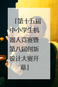 第十五届中小学生机器人竞赛暨第八届创新设计大赛开幕