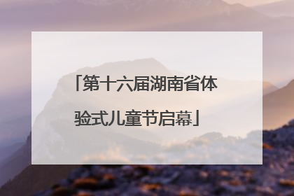 第十六届湖南省体验式儿童节启幕