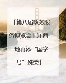 第八届政务服务博览会上江西一地再添“国字号”殊荣
